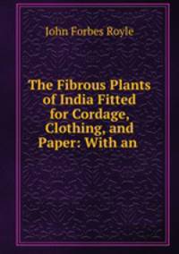 The Fibrous Plants of India Fitted for Cordage, Clothing, and Paper: With an .