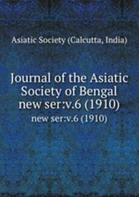 Journal of the Asiatic Society of Bengal.. new ser:v.6 (1910)