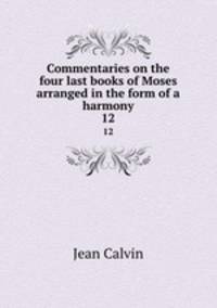 Commentaries on the four last books of Moses arranged in the form of a harmony. 12