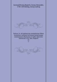 Satirae 16. Ad optimorum exemplarium fidem recensitae varietate lectionum perpetuoque commentario illustratae et indice uberrimo instructae a Ge. Alex. Ruperti. 01
