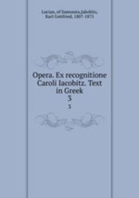 Opera. Ex recognitione Caroli Iacobitz. Text in Greek.. 3