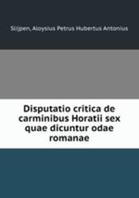 Disputatio critica de carminibus Horatii sex quae dicuntur odae romanae