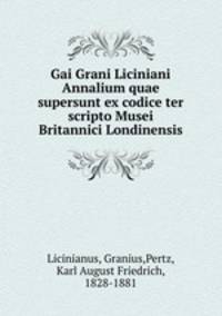 Gai Grani Liciniani Annalium quae supersunt ex codice ter scripto Musei Britannici Londinensis