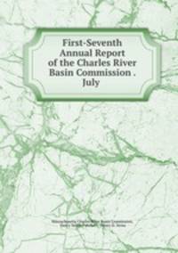 First-Seventh Annual Report of the Charles River Basin Commission . July .
