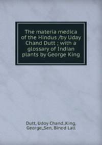 The materia medica of the Hindus /by Uday Chand Dutt ; with a glossary of Indian plants by George King.