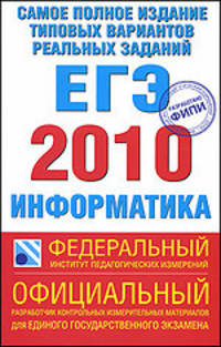 Информатика: ЕГЭ - 2010: Самое полное издание типовых тестовых вариантов реальных заданий