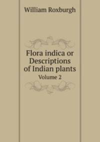 Flora indica or Descriptions of Indian plants. Volume 2