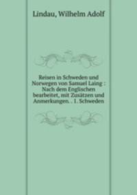 Reisen in Schweden und Norwegen von Samuel Laing : Nach dem Englischen bearbeitet, mit Zusatzen und Anmerkungen. . 1. Schweden
