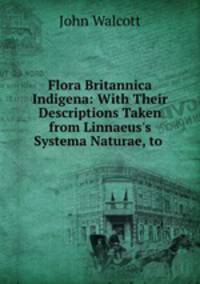 Flora Britannica Indigena: With Their Descriptions Taken from Linnaeus
