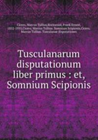 Tusculanarum disputationum liber primus : et, Somnium Scipionis