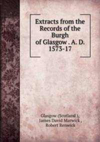 Extracts from the Records of the Burgh of Glasgow . A. D. 1573-17