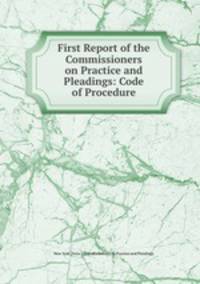 First Report of the Commissioners on Practice and Pleadings: Code of Procedure