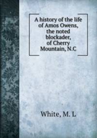 A history of the life of Amos Owens, the noted blockader, of Cherry Mountain, N.C