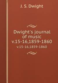 Dwight`s journal of music. v.15-16,1859-1860