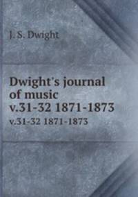 Dwight`s journal of music. v.31-32 1871-1873