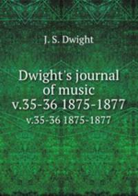Dwight`s journal of music. v.35-36 1875-1877