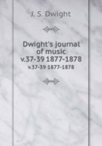 Dwight`s journal of music. v.37-39 1877-1878