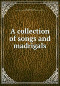 A collection of songs and madrigals