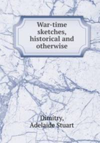 War-time sketches, historical and otherwise
