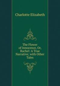 The Flower of Innocence, Or, Rachel: A True Narrative; with Other Tales