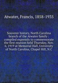 Souvenir history, North Carolina branch of the Atwater family : compiled expressly to commemorate the first reunion held Thursday, Nov. 6, 1919 at Memorial Hall, University of North Carolina, Chapel Hill, N.C.