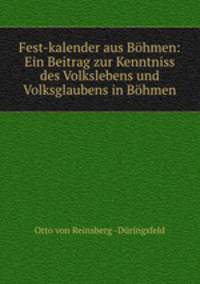 Fest-kalender aus Bohmen: Ein Beitrag zur Kenntniss des Volkslebens und Volksglaubens in Bohmen