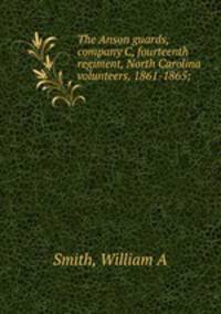 The Anson guards, company C, fourteenth regiment, North Carolina volunteers, 1861-1865;