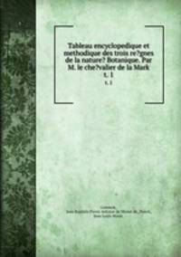 Tableau encyclopedique et methodique des trois re?gnes de la nature? Botanique. Par M. le che?valier de la Mark.. t. 1
