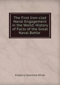 The First Iron-clad Naval Engagement in the World: History of Facts of the Great Naval Battle .