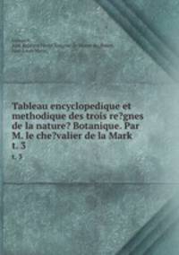 Tableau encyclopedique et methodique des trois re?gnes de la nature? Botanique. Par M. le che?valier de la Mark.. t. 3