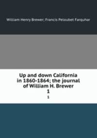 Up and down California in 1860-1864; the journal of William H. Brewer. 1