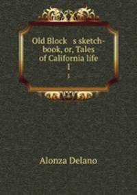 Old Block s sketch-book, or, Tales of California life. 1