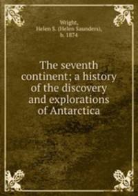 The seventh continent; a history of the discovery and explorations of Antarctica