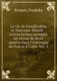 La vie de famille dans le Nouveau-Monde : lettres ecrites pendant un sejour de deux annees dans l