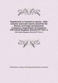 Supplement to Commerce reports : daily consular and trade reports issued by the Bureau of Foreign and Domestic Commerce, Department of Commerce. 19b:United Kingdom, Bristol(1917:Nov.1)