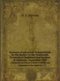 Souvenir of excursion to battlefields by the Society of the Fourteenth Connecticut Regiment and reunion at Antietam, September 1891. with history and reminiscences of battles and campaigns of the regiment