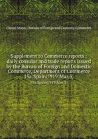 Supplement to Commerce reports : daily consular and trade reports issued by the Bureau of Foreign and Domestic Commerce, Department of Commerce. 15a:Spain(1919:Mar.3)