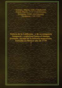 Noticia de la California : y de su conquista temporal, y espiritual hasta el tiempo presente. Sacada de la historia manvscrita, formada en Mexico ao de 1739. 3