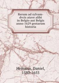 Rerum ad sylvam-dvcis atave alibi in Belgio aut Belgis anno 1629 gestarum historia