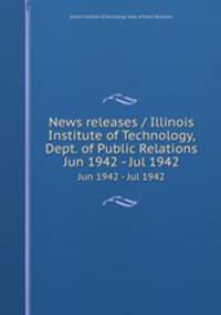 News releases / Illinois Institute of Technology, Dept. of Public Relations.. Jun 1942 - Jul 1942