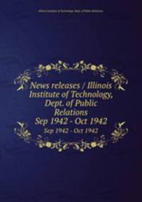 News releases / Illinois Institute of Technology, Dept. of Public Relations.. Sep 1942 - Oct 1942