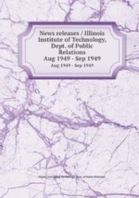 News releases / Illinois Institute of Technology, Dept. of Public Relations.. Aug 1949 - Sep 1949