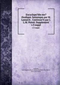Encyclope?die me?thodique. botanique.par M. Lamarck . Continue?e par J.L.M. Poiret. Supplement.. v.3 suppl.