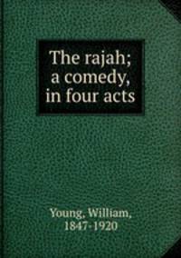 The rajah; a comedy, in four acts