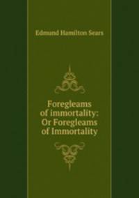 Foregleams of immortality: Or Foregleams of Immortality