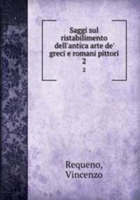 Saggi sul ristabilimento dell`antica arte de` greci e romani pittori. 2