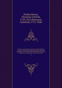 Carmina; cum lectionis varietate et adnotationibus. Accedunt interpretatio latina emendatior, scholia, et fragmenta, necnon Godofredi Hermanni dissertationes Pindaricae, et indices tres, a Chr. Gottl. Heyne. 2
