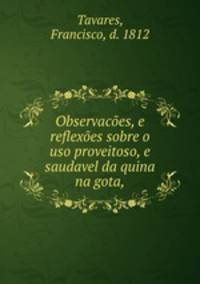 Observacoes, e reflexoes sobre o uso proveitoso, e saudavel da quina na gota
