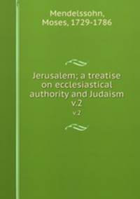 Jerusalem; a treatise on ecclesiastical authority and Judaism. v.2