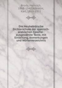 Die Neuhebraische Dichterschule der spanisch-arabischen Epoche : ausgewahlte Texte, mit Einleitung, Anmerkungen und Worterverzeichnis